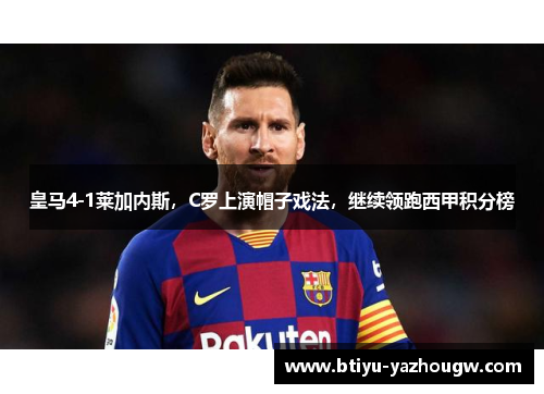皇马4-1莱加内斯，C罗上演帽子戏法，继续领跑西甲积分榜