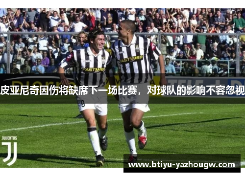 皮亚尼奇因伤将缺席下一场比赛，对球队的影响不容忽视