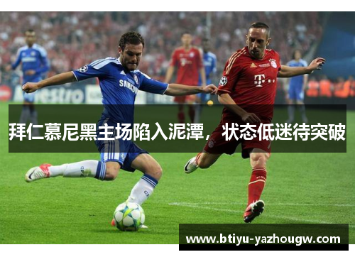 拜仁慕尼黑主场陷入泥潭，状态低迷待突破