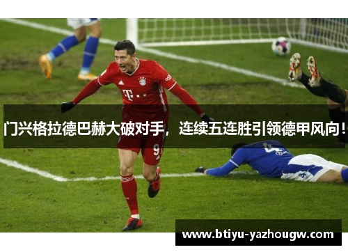 门兴格拉德巴赫大破对手，连续五连胜引领德甲风向！