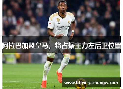 阿拉巴加盟皇马，将占据主力左后卫位置