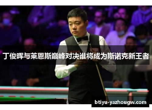 丁俊晖与莱恩斯巅峰对决谁将成为斯诺克新王者