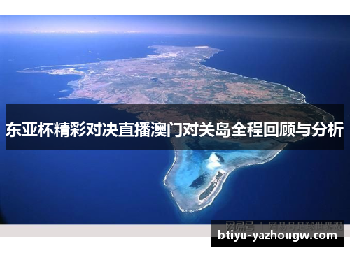 东亚杯精彩对决直播澳门对关岛全程回顾与分析