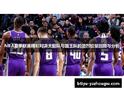 NBA夏季联赛精彩对决太阳队与国王队的激烈较量回顾与分析