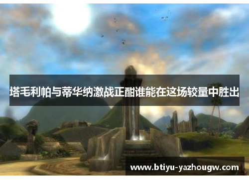 塔毛利帕与蒂华纳激战正酣谁能在这场较量中胜出