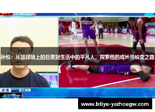 孙悦：从篮球场上的巨星到生活中的平凡人，探索他的成长与蜕变之路