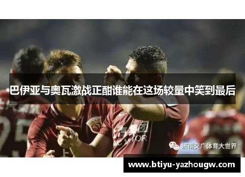巴伊亚与奥瓦激战正酣谁能在这场较量中笑到最后