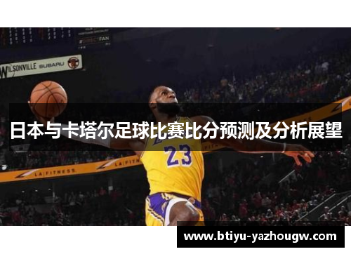 日本与卡塔尔足球比赛比分预测及分析展望