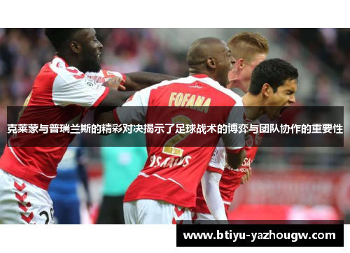 克莱蒙与普瑞兰斯的精彩对决揭示了足球战术的博弈与团队协作的重要性